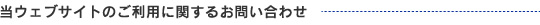 当ウェブサイトのご利用に関するお問い合わせはこちら