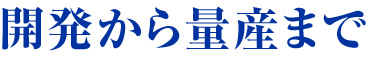 開発から量産まで